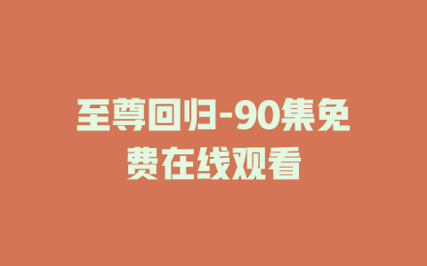 至尊回归-90集免费在线观看