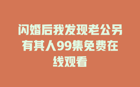 闪婚后我发现老公另有其人99集免费在线观看