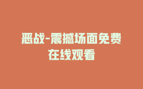 恶战-震撼场面免费在线观看
