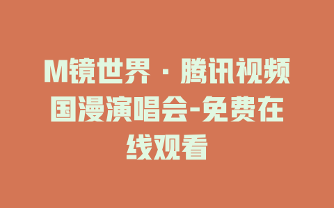 M镜世界·腾讯视频国漫演唱会-免费在线观看