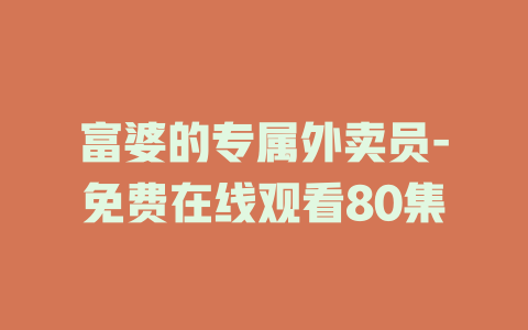 富婆的专属外卖员-免费在线观看80集