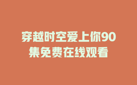 穿越时空爱上你90集免费在线观看