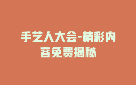 手艺人大会-精彩内容免费揭秘