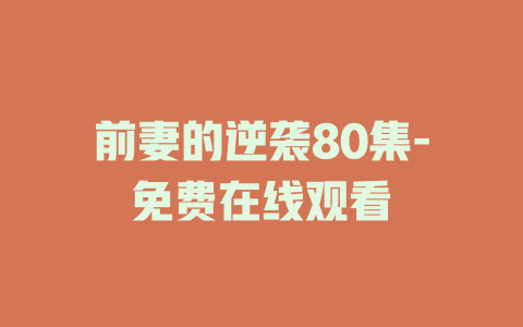 前妻的逆袭80集-免费在线观看