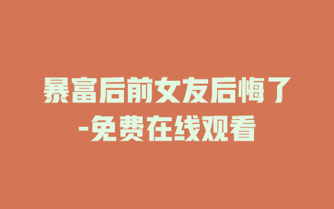 暴富后前女友后悔了-免费在线观看