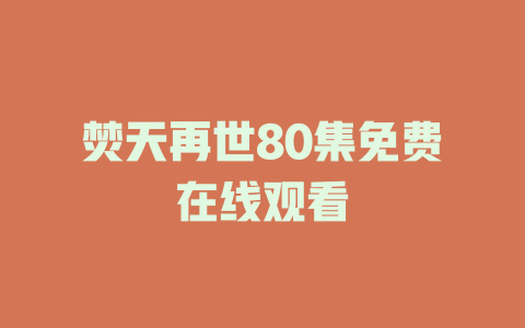 焚天再世80集免费在线观看