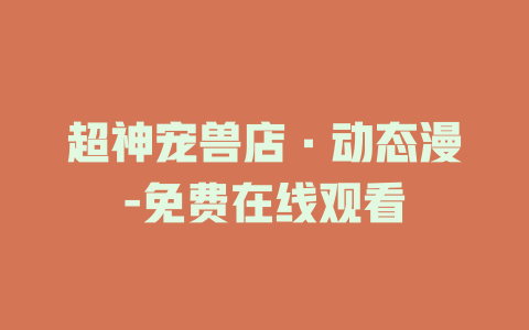 超神宠兽店·动态漫-免费在线观看