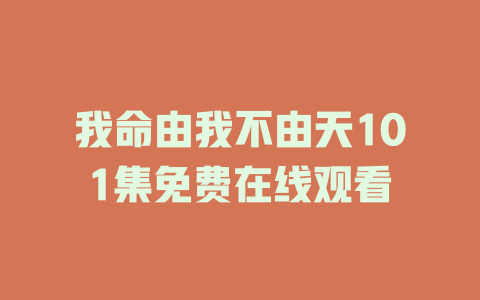 我命由我不由天101集免费在线观看