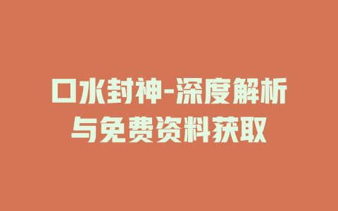 口水封神-深度解析与免费资料获取