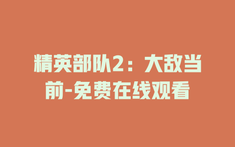精英部队2：大敌当前-免费在线观看