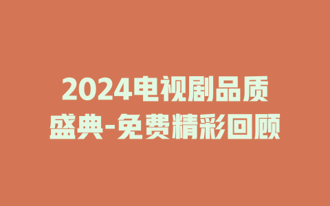 2024电视剧品质盛典-免费精彩回顾