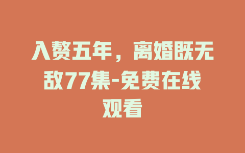 入赘五年，离婚既无敌77集-免费在线观看