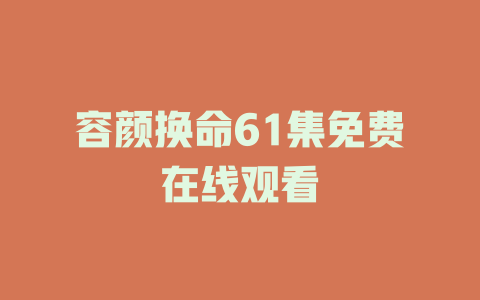 容颜换命61集免费在线观看