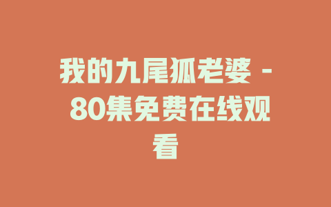 我的九尾狐老婆 - 80集免费在线观看