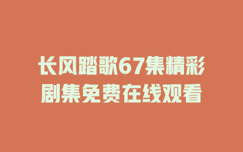 长风踏歌67集精彩剧集免费在线观看