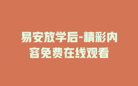 易安放学后-精彩内容免费在线观看
