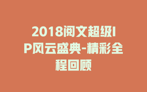 2018阅文超级IP风云盛典-精彩全程回顾