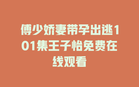 傅少娇妻带孕出逃101集王子怡免费在线观看