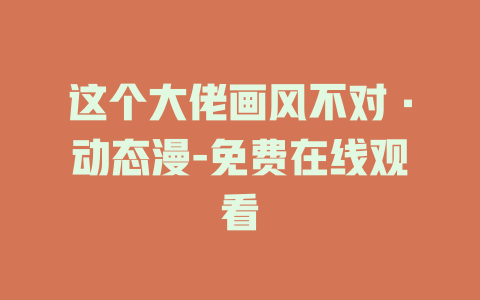 这个大佬画风不对·动态漫-免费在线观看
