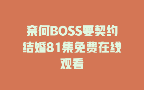 奈何BOSS要契约结婚81集免费在线观看