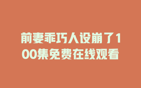 前妻乖巧人设崩了100集免费在线观看