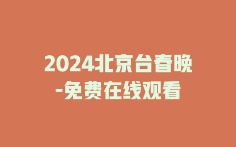 2024北京台春晚-免费在线观看