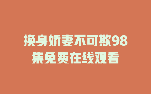 换身娇妻不可欺98集免费在线观看