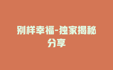 别样幸福-独家揭秘分享