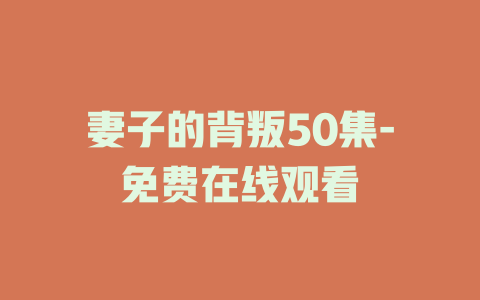 妻子的背叛50集-免费在线观看