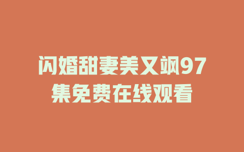 闪婚甜妻美又飒97集免费在线观看