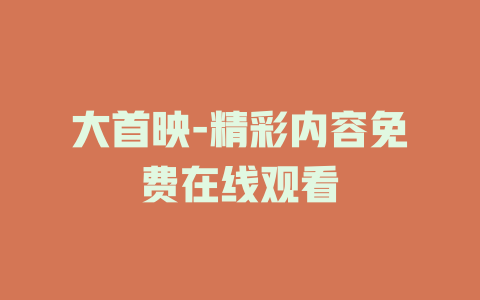 大首映-精彩内容免费在线观看
