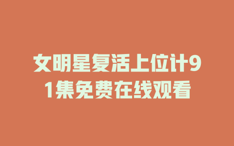 女明星复活上位计91集免费在线观看