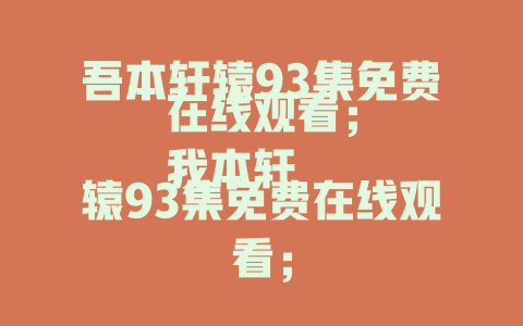 吾本轩辕93集免费在线观看；
我本轩辕93集免费在线观看；
