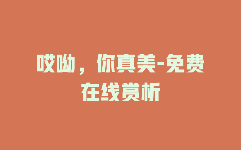 哎呦，你真美-免费在线赏析