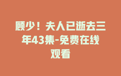 顾少！夫人已逝去三年43集-免费在线观看