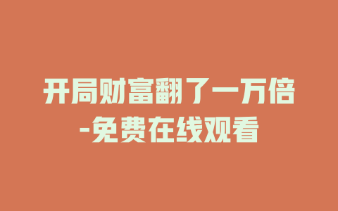 开局财富翻了一万倍-免费在线观看