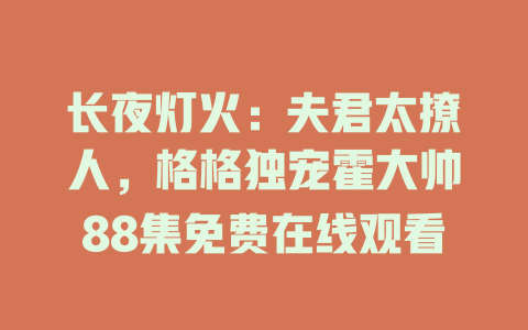 长夜灯火：夫君太撩人，格格独宠霍大帅88集免费在线观看