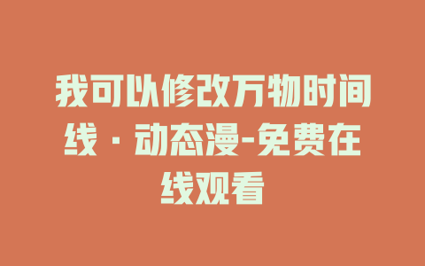 我可以修改万物时间线·动态漫-免费在线观看