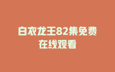 白衣龙王82集免费在线观看