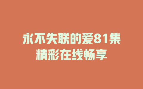 永不失联的爱81集精彩在线畅享