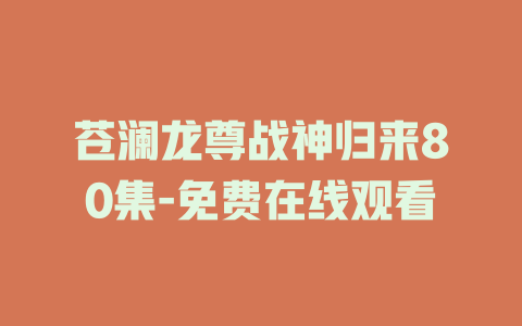 苍澜龙尊战神归来80集-免费在线观看