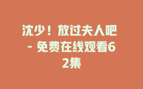 沈少！放过夫人吧 - 免费在线观看62集