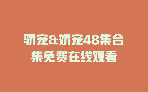 骄宠&娇宠48集合集免费在线观看
