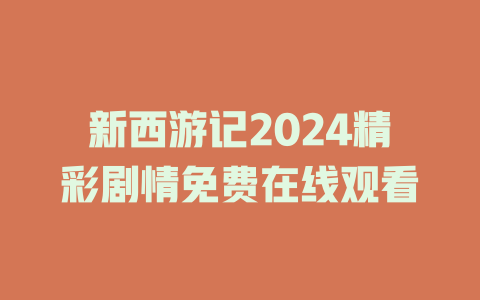 新西游记2024精彩剧情免费在线观看