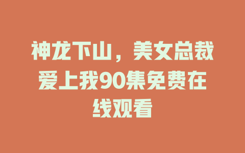 神龙下山，美女总裁爱上我90集免费在线观看