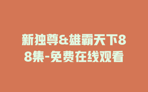 新独尊&雄霸天下88集-免费在线观看