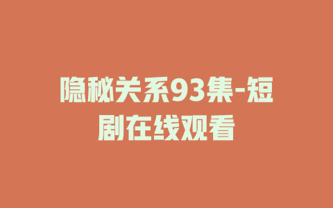 隐秘关系93集-短剧在线观看