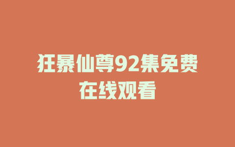 狂暴仙尊92集免费在线观看