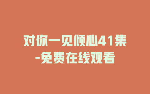 对你一见倾心41集-免费在线观看