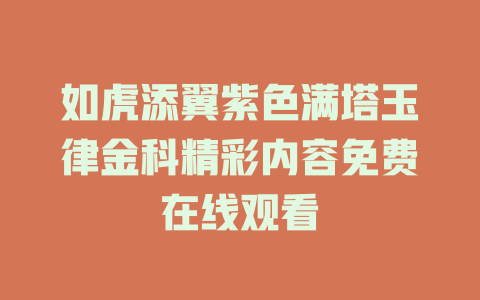 如虎添翼紫色满塔玉律金科精彩内容免费在线观看